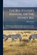 The Bee-keeper's Manual, or the Honey bee; its Management and Preservation. With a Description of the Best Approved Hives, and Other Appliances of the