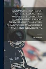 A Complete Treatise on Artistic Retouching, Modeling, Etching, art and Nature, art and Photography, Character, Chiaroscuro, Composition, Style and Ind