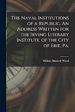The Naval Institutions of a Republic. An Address Written for the Irving Literary Institute, of the City of Erie, Pa. 