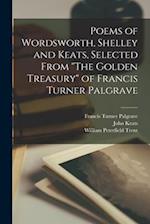 Poems of Wordsworth, Shelley and Keats, Selected From "The Golden Treasury" of Francis Turner Palgrave 
