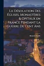 La désolation des églises, monastères & opitaux en France pendant la guerre de cent ans