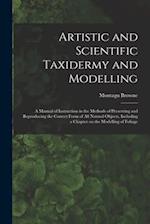 Artistic and Scientific Taxidermy and Modelling; a Manual of Instruction in the Methods of Preserving and Reproducing the Correct Form of all Natural 