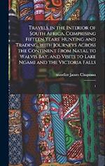 Travels in the Interior of South Africa, Comprising Fifteen Years' Hunting and Trading; With Journeys Across the Continent From Natal to Walvis Bay, a