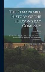 The Remarkable History of the Hudson's Bay Company: Including That of the French Furtraders of North-Western Canada and of the North West, XY, and Ast