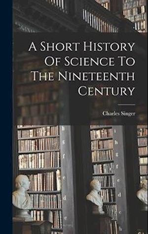 A Short History Of Science To The Nineteenth Century