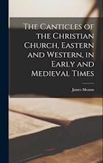 The Canticles of the Christian Church, Eastern and Western, in Early and Medieval Times 