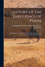 History of the Early Kings of Persia: From Kaiomars, the First of the Peshdadian Dynasty, to the Conquest of Iran by Alexander the Great 