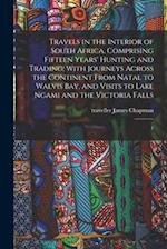 Travels in the Interior of South Africa, Comprising Fifteen Years' Hunting and Trading; With Journeys Across the Continent From Natal to Walvis Bay, a