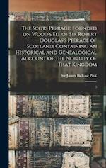 The Scots Peerage: Founded on Wood's ed. of Sir Robert Douglas's Peerage of Scotland; Containing an Historical and Genealogical Account of the Nobilit