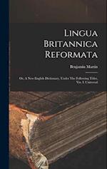 Lingua Britannica Reformata: Or, A New English Dictionary, Under The Following Titles, Viz. I. Universal 