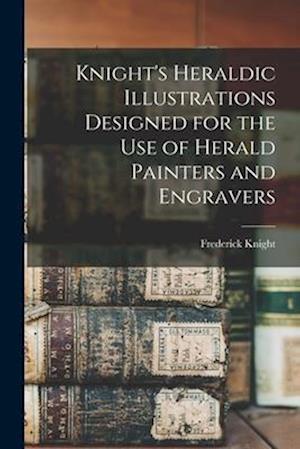 Knight's Heraldic Illustrations Designed for the use of Herald Painters and Engravers