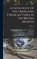 A Catalogue Of The Greek And Etruscan Vases In The British Museum; Volume 1 