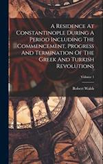 A Residence At Constantinople During A Period Including The Commencement, Progress And Termination Of The Greek And Turkish Revolutions; Volume 1 