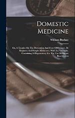 Domestic Medicine: Or, A Treatise On The Prevention And Cure Of Diseases, By Regimen And Simple Medicines : With An Appendix, Containing A Dispensator