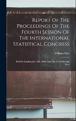 Report Of The Proceedings Of The Fourth Session Of The International Statistical Congress: Held In London July 16th, 1860, And The Five Following Days
