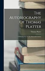 The Autobiography Of Thomas Platter: A Schoolmaster Of The Sixteenth Century 