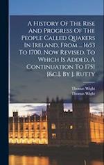 A History Of The Rise And Progress Of The People Called Quakers In Ireland, From ... 1653 To 1700. Now Revised. To Which Is Added, A Continuation To 1