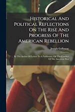 Historical And Political Reflections On The Rise And Progress Of The American Rebellion: ... By The Author Of Letters To A Nobleman, On The Conduct Of