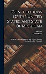 Constitutions Of The United States, And State Of Michigan: With The Ordinance Of 1787, And The Act Admitting Michigan Into The Union, &c 