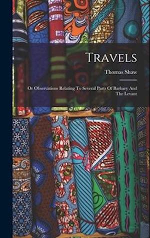 Travels: Or Observations Relating To Several Parts Of Barbary And The Levant