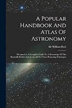 A Popular Handbook And Atlas Of Astronomy: Designed As A Complete Guide To A Knowledge Of The Heavenly Bodies And As An Aid To Those Possessing Telesc