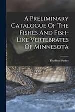 A Preliminary Catalogue Of The Fishes And Fish-like Vertebrates Of Minnesota 