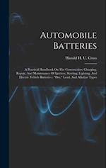 Automobile Batteries: A Practical Handbook On The Construction, Charging, Repair, And Maintenance Of Ignition, Starting, Lighting, And Electric Vehicl