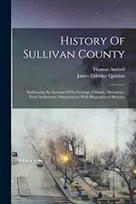 History Of Sullivan County: Embracing An Account Of Its Geology, Climate, Aborigines, Early Settlement, Organization With Biographical Sketches 