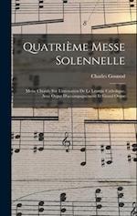 Quatrième Messe Solennelle; Messe Chorale Sur L'intonation De La Liturgie Catholique, Avec Orgue D'accompagnement Et Grand Orgue