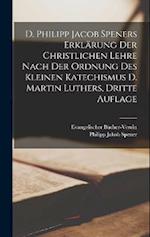 D. Philipp Jacob Speners Erklärung Der Christlichen Lehre Nach Der Ordnung Des Kleinen Katechismus D. Martin Luthers, dritte Auflage