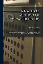A Natural Method Of Physical Training: Being A Practical Description Of The "checkley System" Of Physiculture / C By Edwin Checkley 