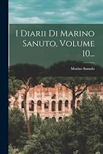 I Diarii Di Marino Sanuto, Volume 10...