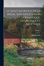 Le Saint Sacrifice de la Messe, son explication dogmatique, liturgique et ascétique; Volume 2