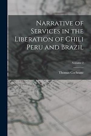 Narrative of Services in the Liberation of Chili Peru and Brazil; Volume 2