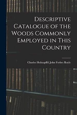 Descriptive Catalogue of the Woods Commonly Employed in This Country