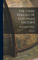 The Chief Periods of European History: Six Lectures 