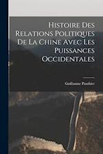 Histoire des Relations Politiques de la Chine Avec Les Puissances Occidentales 