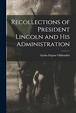 Recollections of President Lincoln and His Administration 