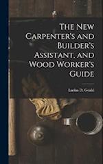 The New Carpenter's and Builder's Assistant, and Wood Worker's Guide 