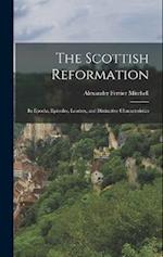 The Scottish Reformation: Its Epochs, Episodes, Leaders, and Distinctive Characteristics 