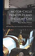 Motor-cycle Principles and the Light Car: With Explanations of the Construction of Those Parts of Mo 