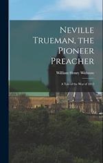 Neville Trueman, the Pioneer Preacher: A Tale of the War of 1812 
