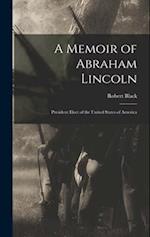 A Memoir of Abraham Lincoln: President Elect of the United States of America 