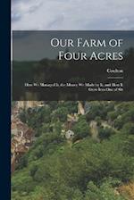 Our Farm of Four Acres: How We Managed It, the Money We Made by It, and how it Grew Into One of Six 