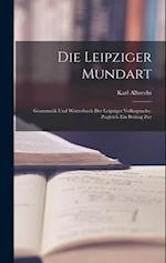 Die Leipziger Mundart: Grammatik und Wörterbuch der Leipziger Volkssprache. Zugleich ein Beitrag Zur 