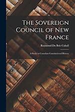 The Sovereign Council of New France: A Study in Canadian Constitutional History 