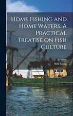 Home Fishing and Home Waters. A Practical Treatise on Fish Culture 