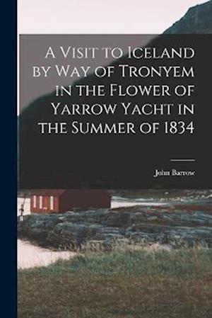 A Visit to Iceland by Way of Tronyem in the Flower of Yarrow Yacht in the Summer of 1834