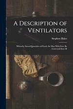 A Description of Ventilators: Whereby Great Quantities of Fresh Air May With Ease be Conveyed Into M 