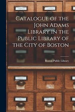 Catalogue of the John Adams Library in the Public Library of the City of Boston